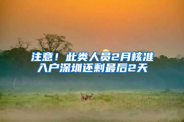 注意！此类人员2月核准入户深圳还剩最后2天