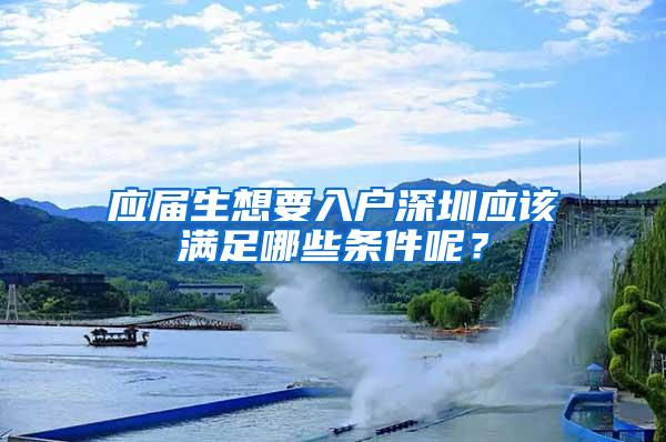 应届生想要入户深圳应该满足哪些条件呢？