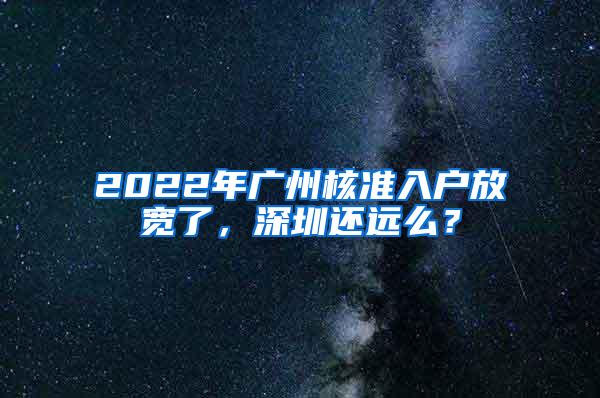2022年广州核准入户放宽了，深圳还远么？