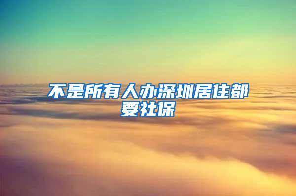 不是所有人办深圳居住都要社保