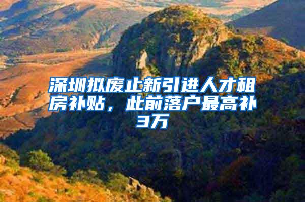 深圳拟废止新引进人才租房补贴，此前落户最高补3万