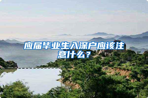 应届毕业生入深户应该注意什么？