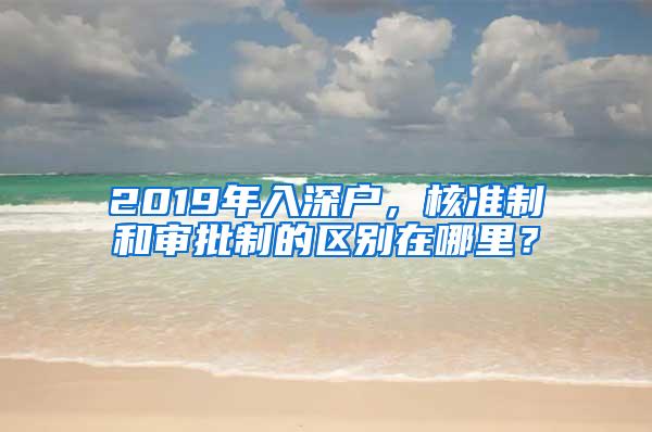 2019年入深户，核准制和审批制的区别在哪里？