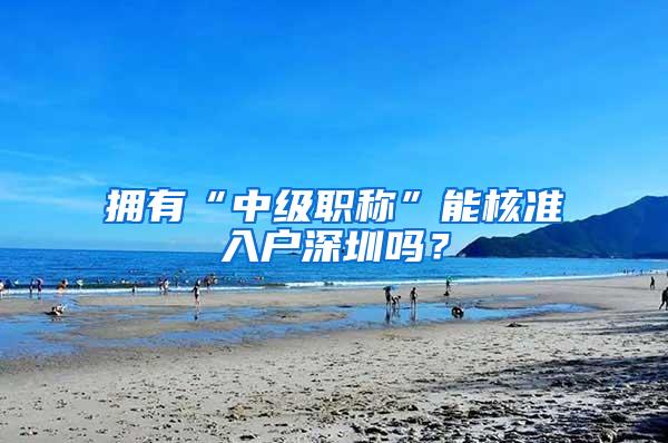 拥有“中级职称”能核准入户深圳吗？