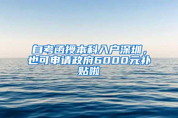 自考函授本科入户深圳，也可申请政府6000元补贴啦