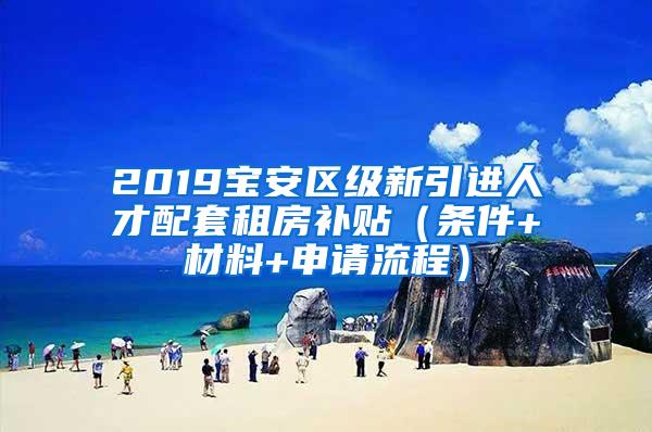 2019宝安区级新引进人才配套租房补贴（条件+材料+申请流程）