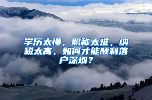 学历太慢，职称太难，纳税太高，如何才能顺利落户深圳？