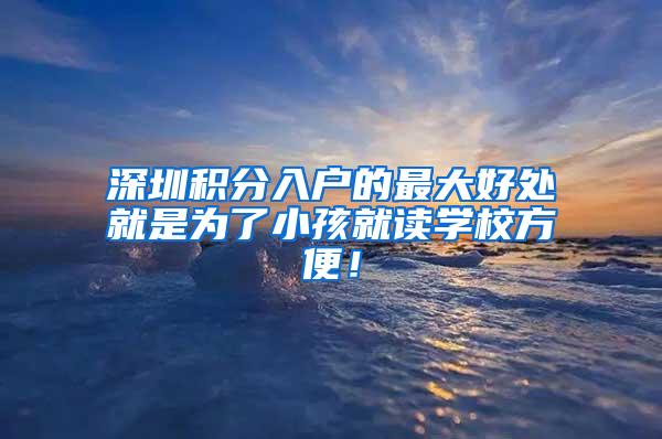 深圳积分入户的最大好处就是为了小孩就读学校方便！