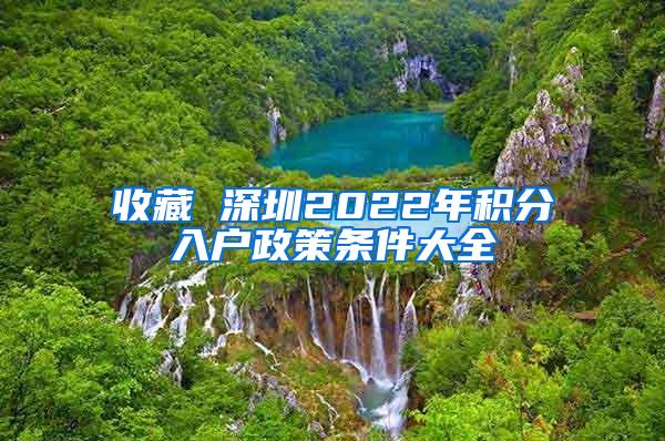 收藏 深圳2022年积分入户政策条件大全