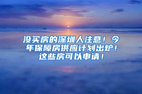 没买房的深圳人注意！今年保障房供应计划出炉！这些房可以申请！
