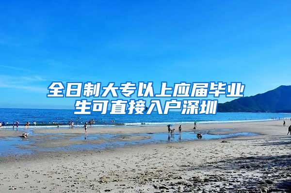 全日制大专以上应届毕业生可直接入户深圳