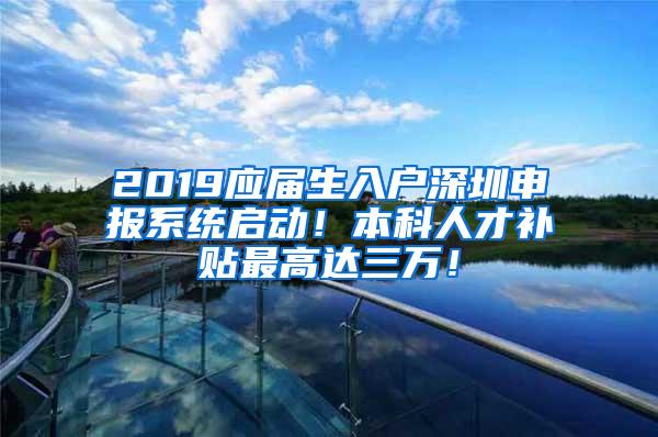 2019应届生入户深圳申报系统启动！本科人才补贴最高达三万！