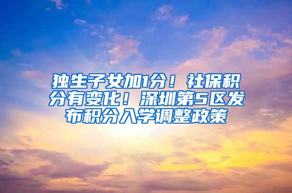 独生子女加1分！社保积分有变化！深圳第5区发布积分入学调整政策