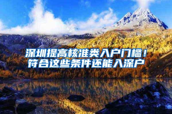 深圳提高核准类入户门槛！符合这些条件还能入深户