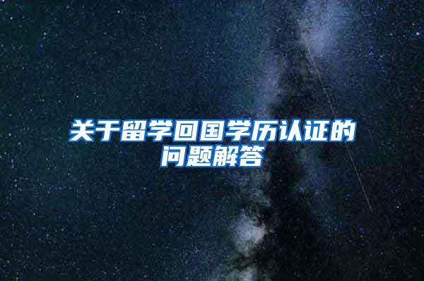 关于留学回国学历认证的问题解答