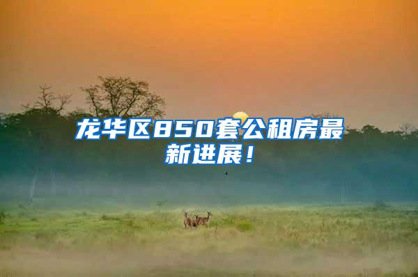 龙华区850套公租房最新进展！