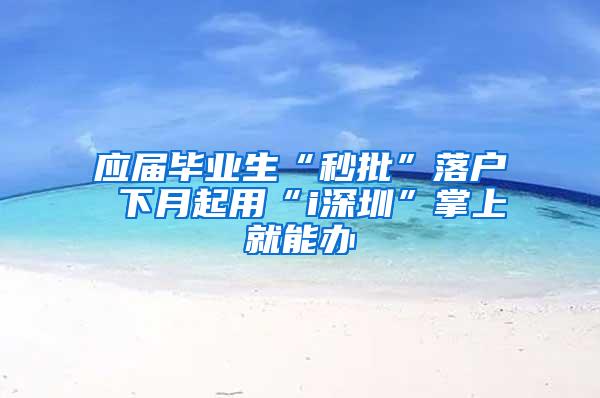 应届毕业生“秒批”落户 下月起用“i深圳”掌上就能办