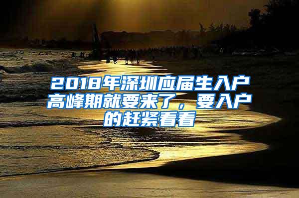 2018年深圳应届生入户高峰期就要来了，要入户的赶紧看看