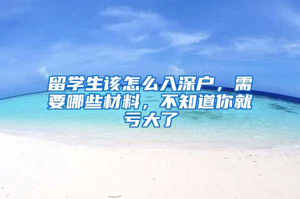 留学生该怎么入深户，需要哪些材料，不知道你就亏大了
