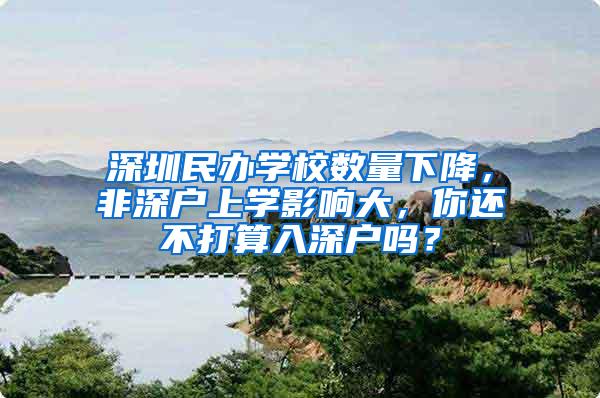 深圳民办学校数量下降，非深户上学影响大，你还不打算入深户吗？