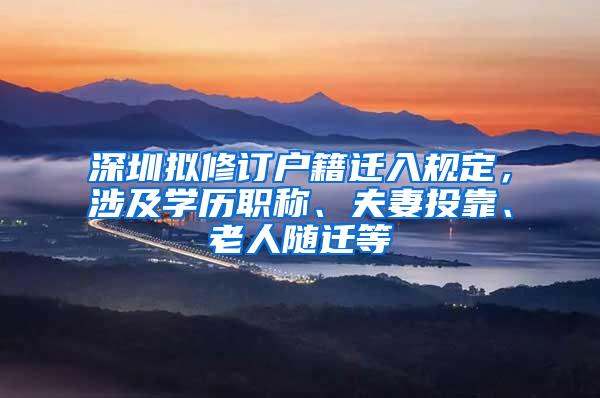 深圳拟修订户籍迁入规定，涉及学历职称、夫妻投靠、老人随迁等