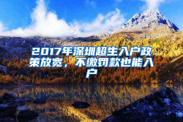 2017年深圳超生入户政策放宽，不缴罚款也能入户