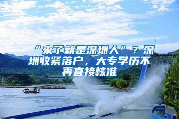 “来了就是深圳人”？深圳收紧落户，大专学历不再直接核准