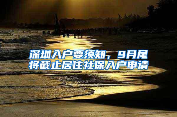 深圳入户要须知，9月尾将截止居住社保入户申请