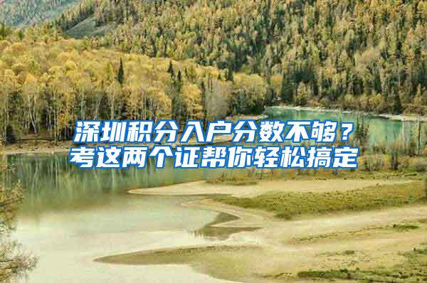 深圳积分入户分数不够？考这两个证帮你轻松搞定