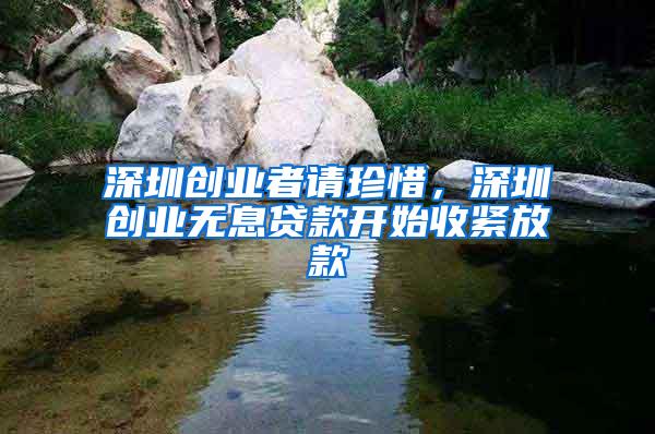 深圳创业者请珍惜，深圳创业无息贷款开始收紧放款