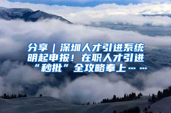 分享｜深圳人才引进系统明起申报！在职人才引进“秒批”全攻略奉上……