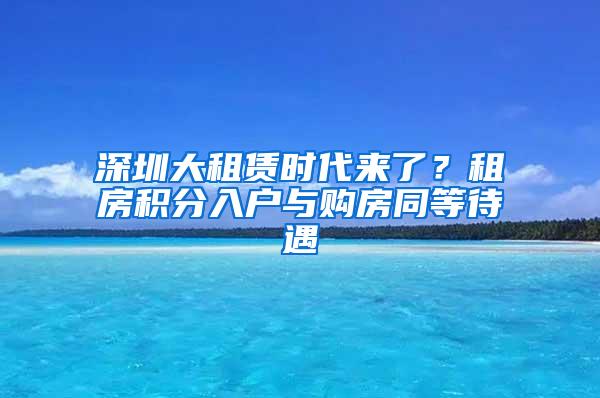 深圳大租赁时代来了？租房积分入户与购房同等待遇