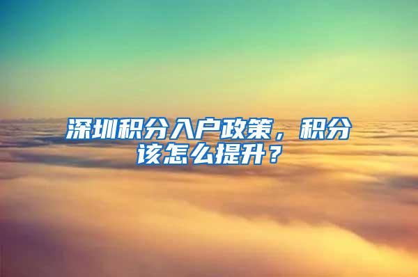 深圳积分入户政策，积分该怎么提升？