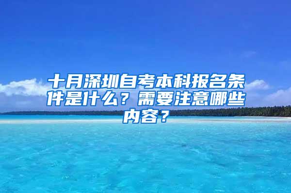 十月深圳自考本科报名条件是什么？需要注意哪些内容？