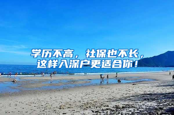 学历不高，社保也不长，这样入深户更适合你！
