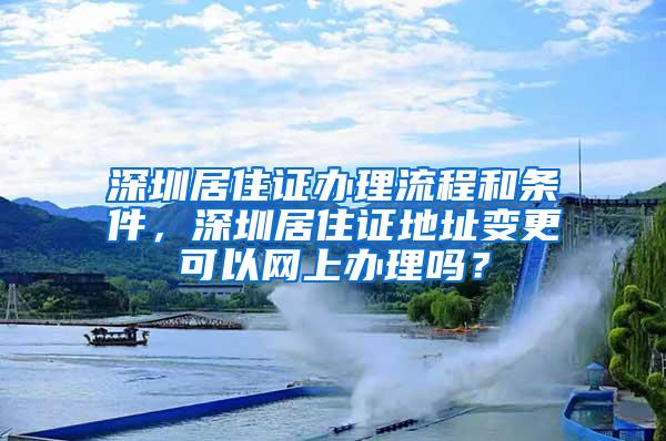 深圳居住证办理流程和条件，深圳居住证地址变更可以网上办理吗？