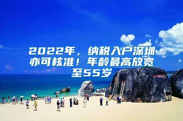 2022年，纳税入户深圳亦可核准！年龄最高放宽至55岁