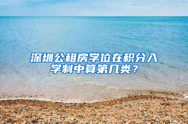 深圳公租房学位在积分入学制中算第几类？