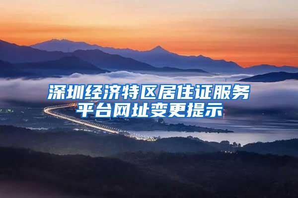 深圳经济特区居住证服务平台网址变更提示