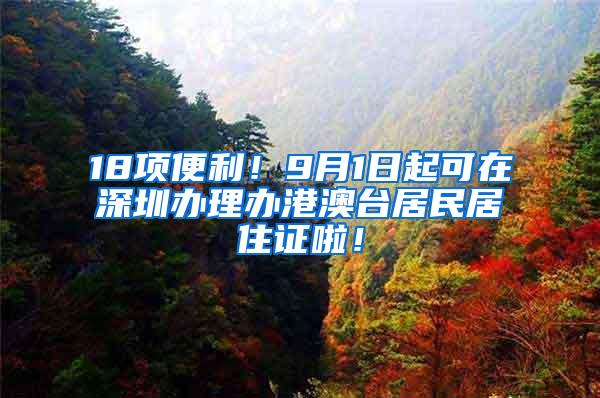 18项便利！9月1日起可在深圳办理办港澳台居民居住证啦！