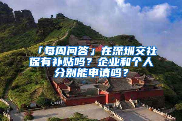 「每周问答」在深圳交社保有补贴吗？企业和个人分别能申请吗？