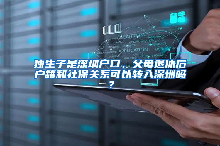 独生子是深圳户口，父母退休后户籍和社保关系可以转入深圳吗？