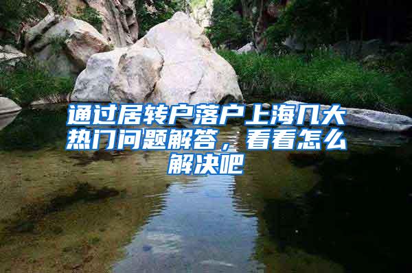 通过居转户落户上海几大热门问题解答，看看怎么解决吧