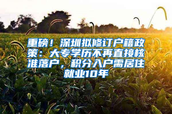 重磅！深圳拟修订户籍政策：大专学历不再直接核准落户，积分入户需居住就业10年