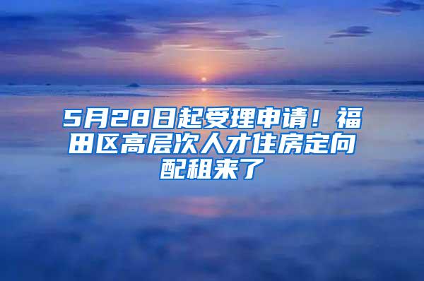 5月28日起受理申请！福田区高层次人才住房定向配租来了