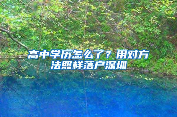 高中学历怎么了？用对方法照样落户深圳