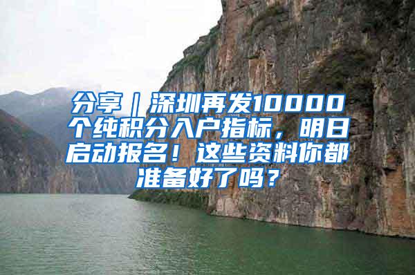 分享｜深圳再发10000个纯积分入户指标，明日启动报名！这些资料你都准备好了吗？