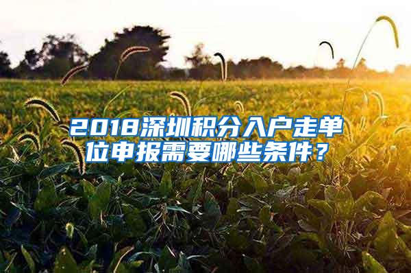 2018深圳积分入户走单位申报需要哪些条件？
