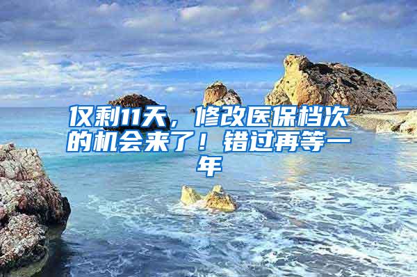 仅剩11天，修改医保档次的机会来了！错过再等一年