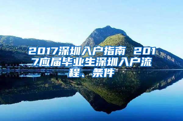 2017深圳入户指南 2017应届毕业生深圳入户流程、条件